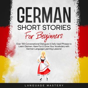 German Short Stories for Beginners: Over 100 Conversational Dialogues & Daily Used Phrases to Learn German. Have Fun & Grow Yo
