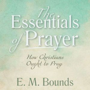 The Essentials of Prayer How Christi..., E. M. Bounds