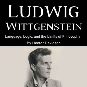 Ludwig Wittgenstein: Language, Logic, and the Limits of Philosophy
