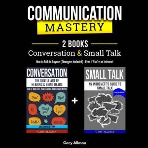 Communication Mastery: 2 Books in 1: Conversation & Small Talk - How to Talk to Anyone (Strangers included), Even if You're an