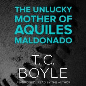 The Unlucky Mother of Aquiles Maldona..., T. C. Boyle