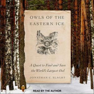 Owls of the Eastern Ice A Quest to Find and Save the World's Largest Owl, Jonathan C. Slaght