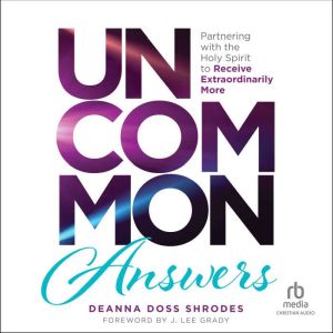 Uncommon Answers: Partnering with the Holy Spirit to Receive Extraordinarily More