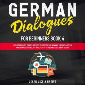 German Dialogues for Beginners Book 4: Over 100 Daily Used Phrases and Short Stories to Learn German in Your Car. Have Fun and Grow Your Vocabulary with Crazy Effective Language Learning Lessons, Learn Like A Native