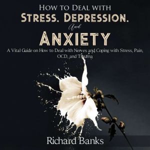 How to Deal With Stress, Depression, ..., Richard Banks
