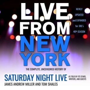 Live From New York: The Complete, Uncensored History of Saturday Night Live as Told by Its Stars, Writers, and Guests, James Andrew Miller