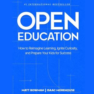 Open Education: How to Reimagine Learning, Ignite Curiosity, and Prepare Your Kids for Success