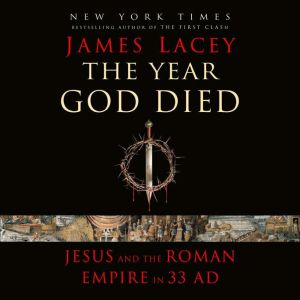 The Year God Died: Jesus and the Roman Empire in 33 AD