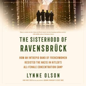 The Sisterhood of Ravensbrck: How an Intrepid Band of Frenchwomen Resisted the Nazis in Hitler's All-Female Concentration Camp