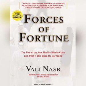 Forces of Fortune The Rise of the New Muslim Middle Class and What It Will Mean for Our World, Vali Nasr