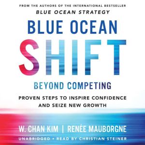 Blue Ocean Shift: Beyond Competing - Proven Steps to Inspire Confidence and Seize New Growth, W. Chan Kim