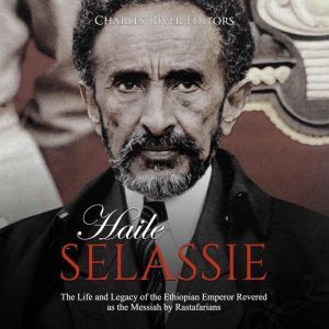 Haile Selassie The Life and Legacy o..., Charles River Editors