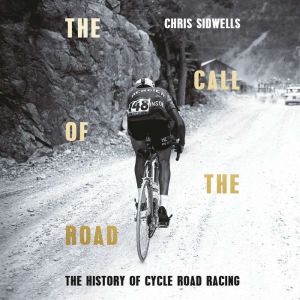 The Call of the Road A Complete History of Cycle Road Racing, Chris Sidwells