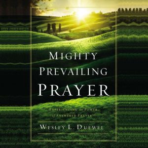 Mighty Prevailing Prayer: Experiencing the Power of Answered Prayer, Wesley L. Duewel