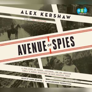 Avenue of Spies: A True Story of Terror, Espionage, and One American Family's Heroic Resistance in Nazi-Occupied Paris, Alex Kershaw