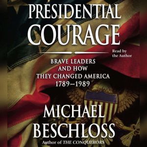 Presidential Courage: Brave Leaders and How They Changed America 1789-1989, Michael R. Beschloss