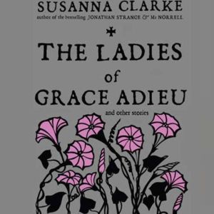 The Ladies of Grace Adieu and Other Stories, Susanna Clarke
