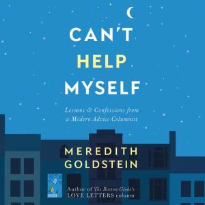 Can't Help Myself: Lessons & Confessions from a Modern Advice Columnist, Meredith Goldstein