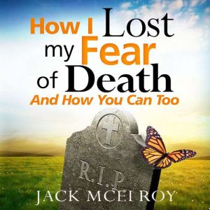 How I Lost My Fear of Death and How You Can Too