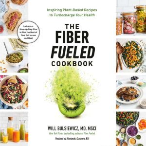 The Fiber Fueled Cookbook Inspiring Plant-Based Recipes to Turbocharge Your Health, Will Bulsiewicz, MD