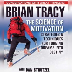The Science of Motivation: Strategies & Techniques for Turning Dreams into Destiny, Brian Tracy