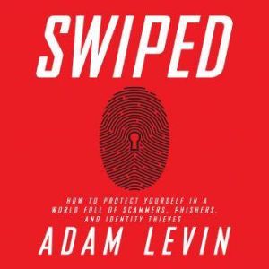 Swiped How to Protect Yourself in a World Full of Scammers, Phishers, and Identity Thieves, Adam Levin