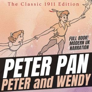 Peter Pan: Peter and Wendy - The Classic 1911 Edition (UK Accent)