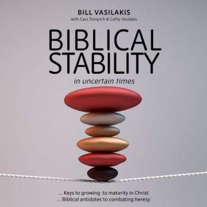 Biblical Stability in Uncertain Times: Keys to growing to maturity in Christ  Biblical antidotes to combating heresy