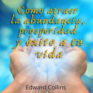 Como atraer la Abundancia, Prosperida..., Edward Collins