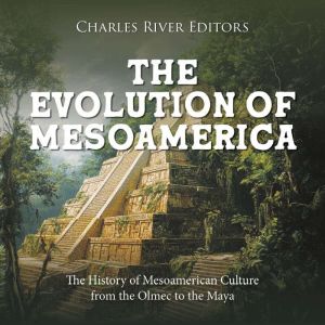 The Evolution of Mesoamerica: The History of Mesoamerican Culture from the Olmec to the Maya