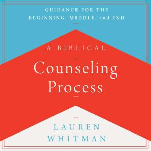 A Biblical Counseling Process: Guidance for the Beginning, Middle, and End