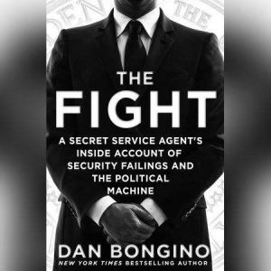 The Fight A Secret Service Agent's Inside Account of Security Failings and the Political Machine, Dan Bongino