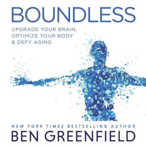 Boundless Upgrade Your Brain, Optimize Your Body & Defy Aging, Ben Greenfield