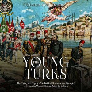 Young Turks, The The History and Leg..., Charles River Editors