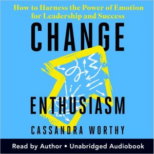 Change Enthusiasm: How to Harness the Power of Emotion for Leadership and Success