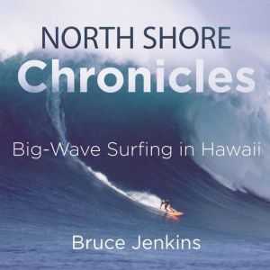 North Shore Chronicles: Big-Wave Surfing in Hawaii, Bruce Jenkins