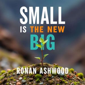 Small is the New Big: Thrive by Staying Lean and Focused: "Transform your approach with 'Small is the New Big'engaging audio l