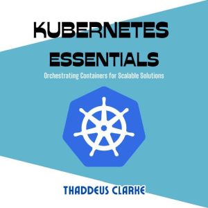 Kubernetes Essentials: Orchestrating Containers for Scalable Solutions