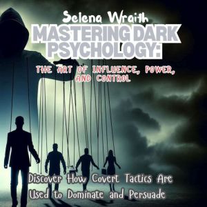 Mastering Dark Psychology: The Art of Influence, Power, and Control: Discover How Covert Tactics Are Used to Dominate and Pers