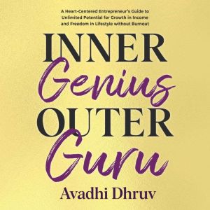 Inner Genius Outer Guru: A Heart-Centered Entrepreneurs Guide to Unlimited Potential for Growth in Income and Freedom in Lifes