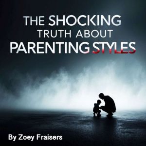 The Shocking Truth about Parenting Styles