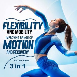 Flexibility and Mobility: Improving Range of Motion and Recovery (3 in 1)
