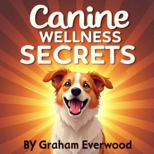 Canine Wellness Secrets: Ensuring Long and Joyful Lives: Elevate your pet care: Audio tips for long, joyful lives for your dog