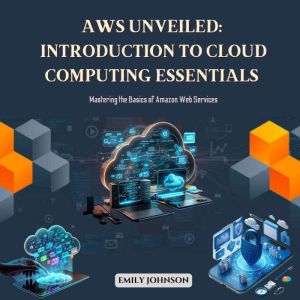 AWS Unveiled Introduction to Cloud C..., Emily Johnson