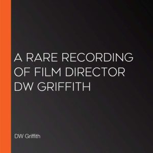A Rare Recording of Film Director DW ..., DW Griffith