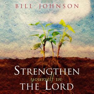 Strengthen Yourself in the Lord, Bill Johnson