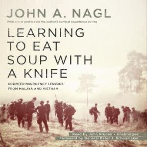 Learning to Eat Soup with a Knife, John A. Nagl, with a new preface by the author Foreword by General Peter J. Schoomaker