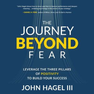 The Journey Beyond Fear: Leverage the Three Pillars of Positivity to Build Your Success