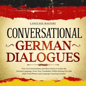 Conversational German Dialogues: Over 100 Conversations and Short Stories to Learn the German Language. Grow Your Vocabulary W
