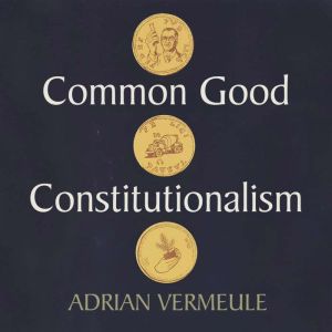 Common Good Constitutionalism, Adrian Vermeule